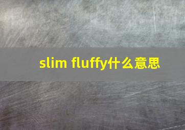 slim fluffy什么意思